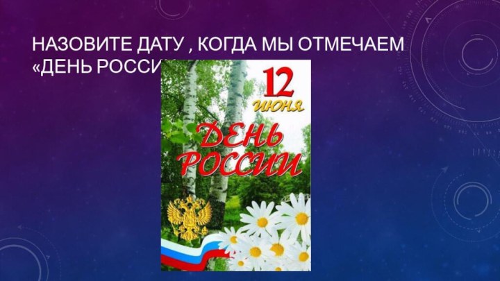 Назовите дату , когда мы отмечаем «день России»?