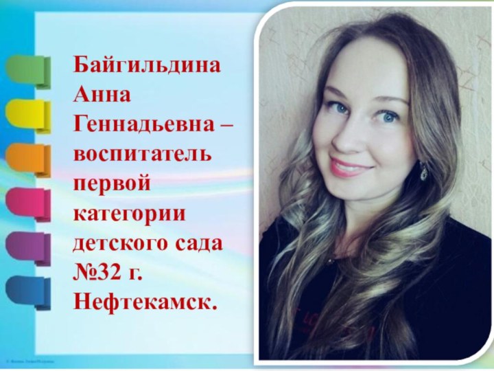Байгильдина Анна Геннадьевна – воспитатель первой категории детского сада №32 г.Нефтекамск.