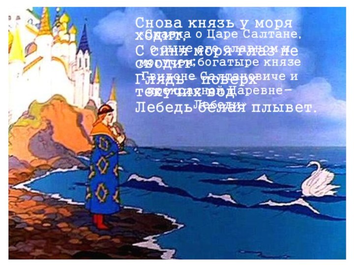 Снова князь у моря ходит,С синя моря глаз не сводит;Глядь – поверх