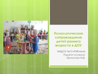Презентация Психологическое сопровождение детей раннего возраста в ДОУ презентация к уроку (младшая группа)