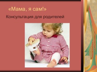 Мама, я сам- Консультация для родителей презентация к занятию (младшая группа)