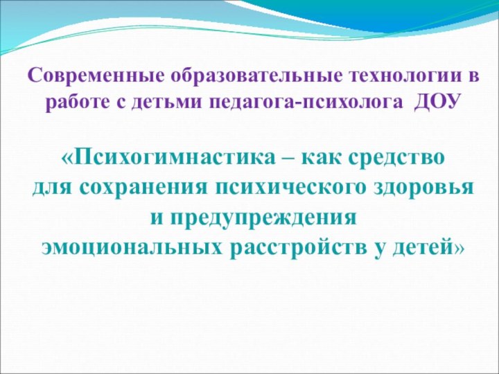 Современные образовательные технологии в работе с детьми педагога-психолога ДОУ  «Психогимнастика –