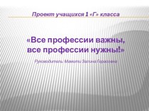 Все профессии важны,все профессии нужны проект (1 класс)