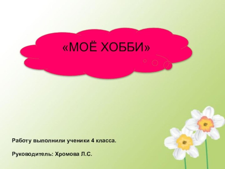 «МОЁ ХОББИ»Работу выполнили ученики 4 класса.Руководитель: Хромова Л.С.