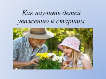 Обращение к родителям Как научить детей уважать взрослых презентация к уроку (младшая, средняя, старшая, подготовительная группа)