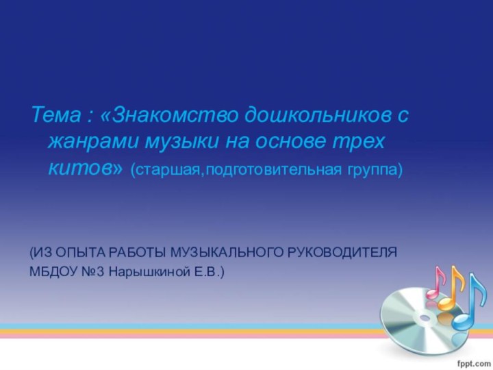 Тема : «Знакомство дошкольников с жанрами музыки на основе трех китов» (старшая,подготовительная