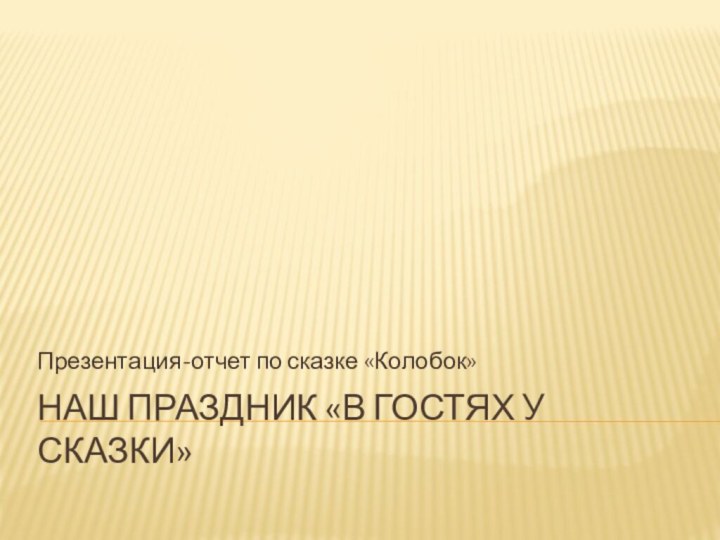 Наш праздник «В гостях у сказки»Презентация-отчет по сказке «Колобок»