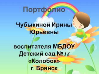 Портфолио Чубыкиной Ирины Юрьевны воспитателя МБДОУ Детский сад №18 Колобок г. Брянск (часть IV) презентация к уроку