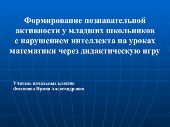 Формирование познавательной активности у младших школьников с нарушением интеллекта на уроках математики через дидактическую игру презентация к уроку по математике по теме