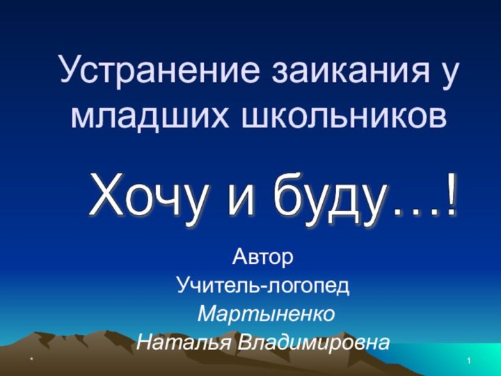 * Устранение заикания у младших школьниковАвторУчитель-логопед Мартыненко Наталья ВладимировнаХочу и буду…!