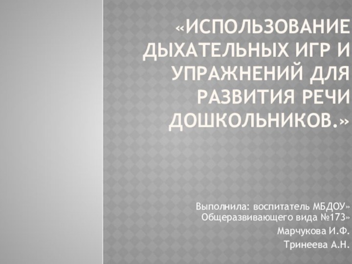 «Использование дыхательных игр и упражнений для развития речи дошкольников.»Выполнила: воспитатель МБДОУ»Общеразвивающего вида №173»Марчукова И.Ф.Тринеева А.Н.