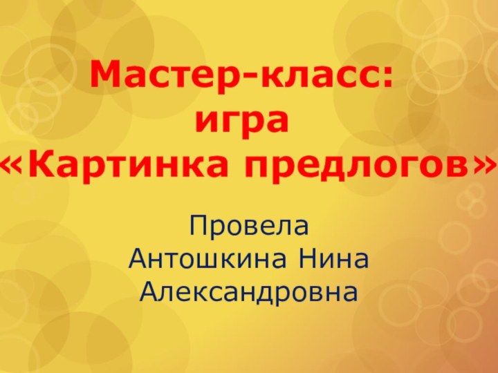 Провела Антошкина Нина АлександровнаМастер-класс: игра «Картинка предлогов»