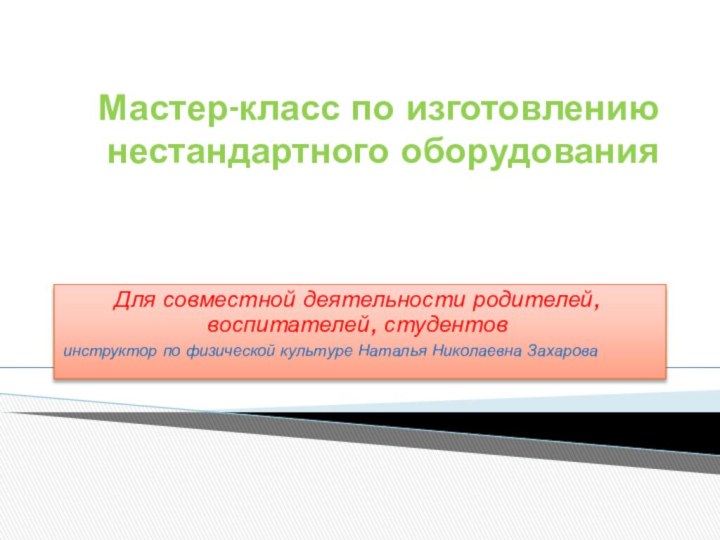 Мастер-класс по изготовлению нестандартного оборудованияДля совместной деятельности родителей, воспитателей, студентов инструктор по