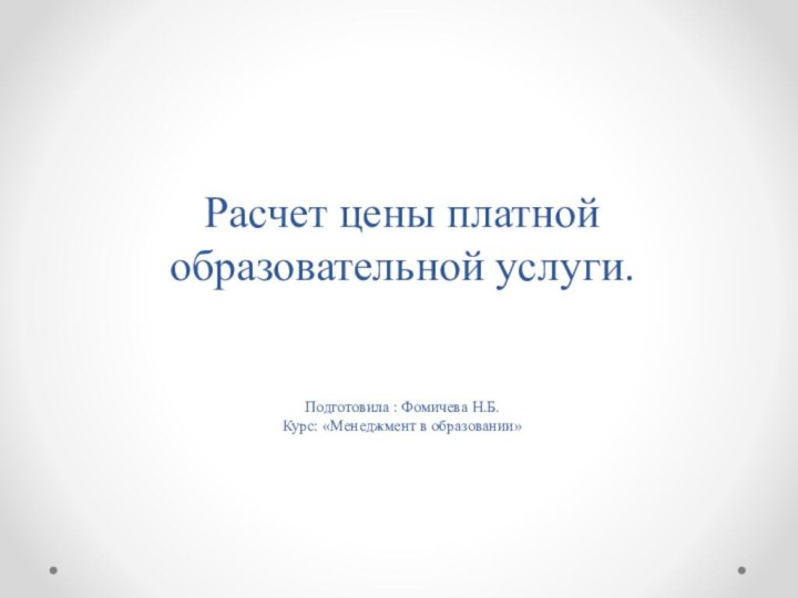 Расчет цены платной образовательной услуги.   Подготовила : Фомичева Н.Б. Курс: