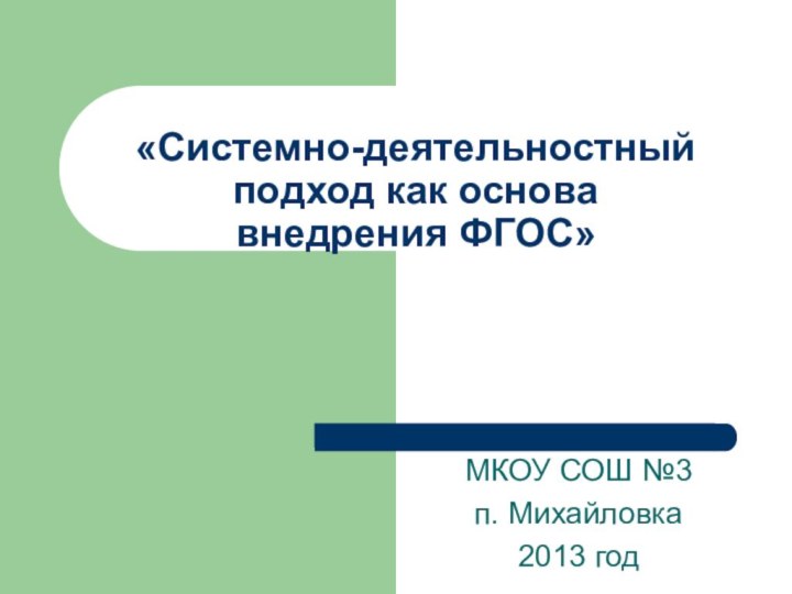 МКОУ СОШ №3п. Михайловка2013 год«Системно-деятельностный подход как основа  внедрения ФГОС»