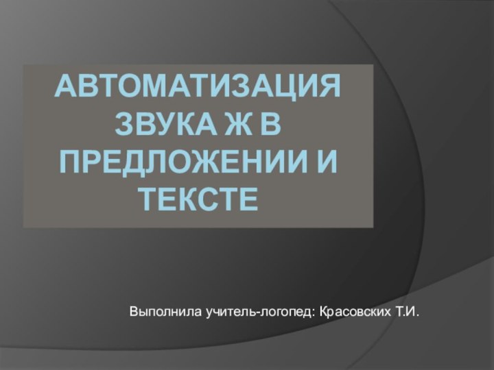 АВТОМАТИЗАЦИЯ ЗВУКА Ж В ПРЕДЛОЖЕНИИ И ТЕКСТЕВыполнила учитель-логопед: Красовских Т.И.