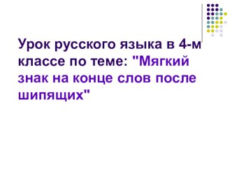 Урок-презентация русского языка 4 класс тема: Мягкий знак на конце слов после шипящих. ( Школа ХХI века) презентация к уроку (русский язык, 4 класс) по теме  Цели: