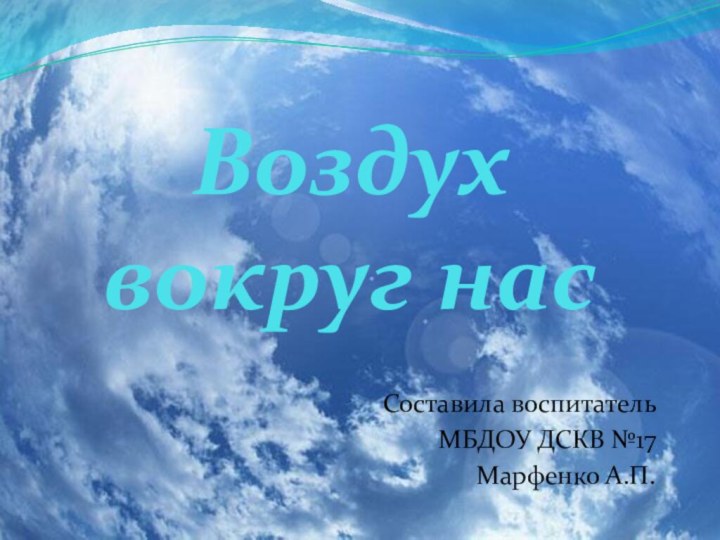 Воздух вокруг насСоставила воспитатель МБДОУ ДСКВ №17Марфенко А.П.