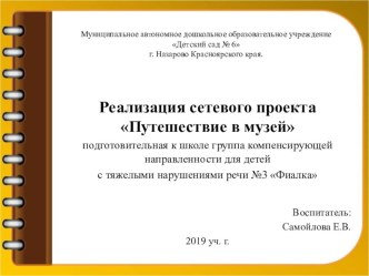 Реализация сетевого проекта Путешествие в музей подготовительная к школе группа компенсирующей направленности для детей с тяжелыми нарушениями речи №3 Фиалка методическая разработка по окружающему миру (подготовительная группа)