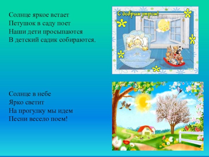 Солнце яркое встаетПетушок в саду поетНаши дети просыпаютсяВ детский садик собираются.   