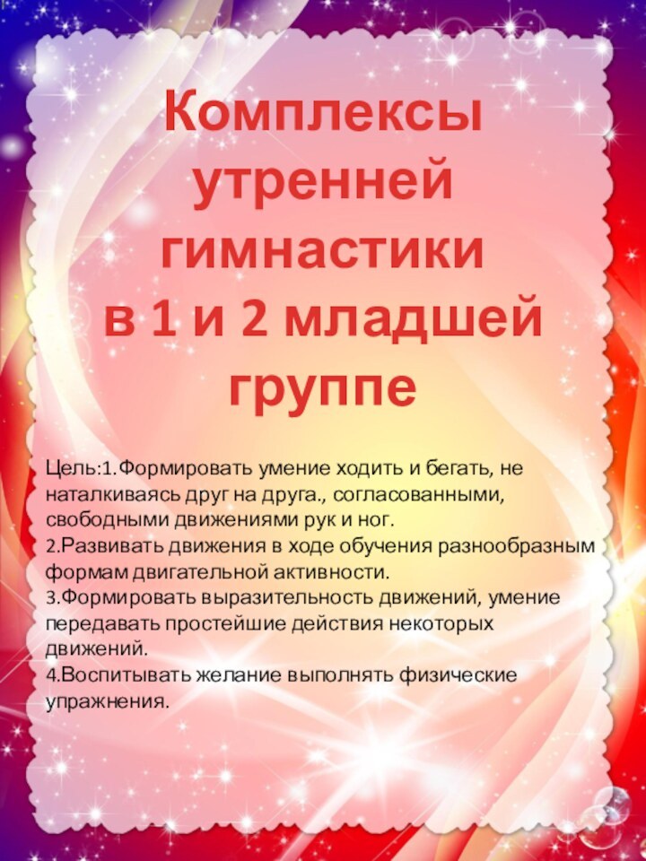 Комплексыутренней гимнастикив 1 и 2 младшей группеЦель:1.Формировать умение ходить и бегать, не