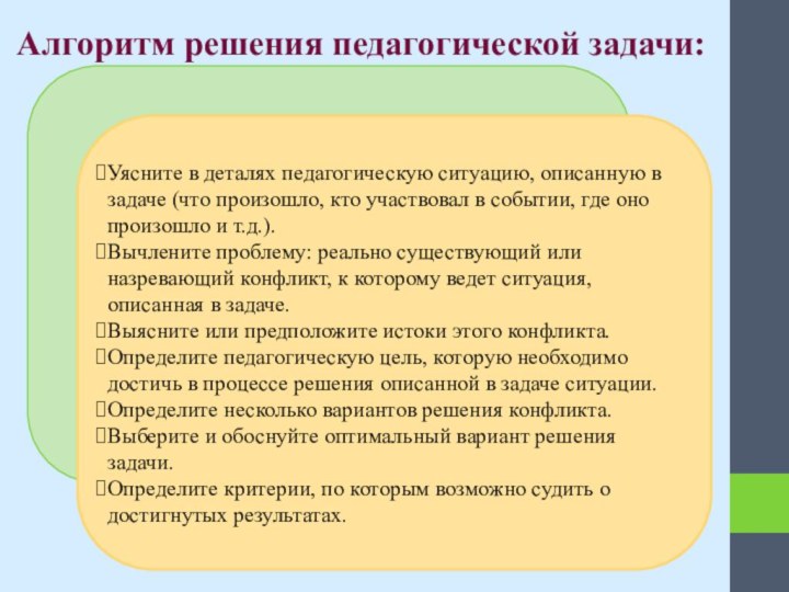 Алгоритм решения педагогической задачи:
Уясните в деталях педагогическую ситуацию, описанную в задаче (что