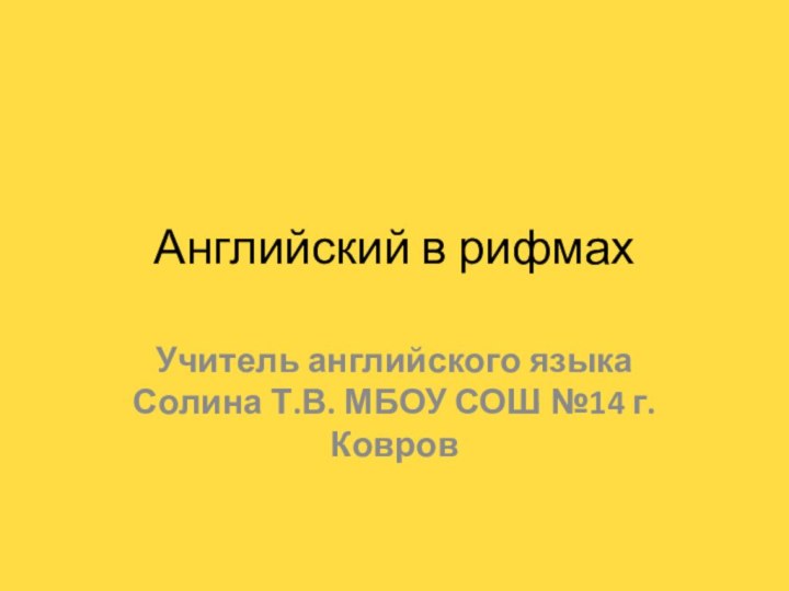 Английский в рифмахУчитель английского языка Солина Т.В. МБОУ СОШ №14 г.Ковров