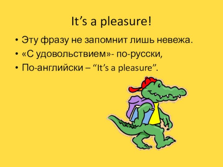 It’s a pleasure!Эту фразу не запомнит лишь невежа.«С удовольствием»- по-русски,По-английски – “It’s a pleasure”.