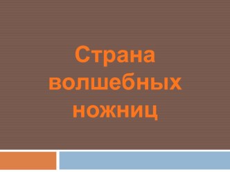 Страна волшебных ножниц презентация к уроку по технологии (1 класс)