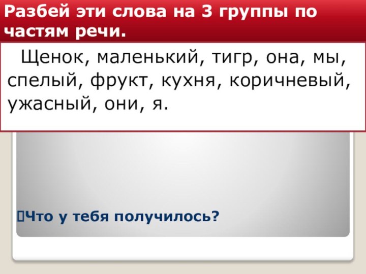 Разбей эти слова на 3 группы по частям речи. Щенок, маленький, тигр,