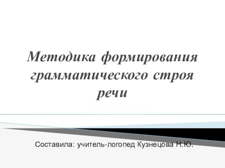 Методика формирования грамматического строя речиСоставила: учитель-логопед Кузнецова Н.Ю.