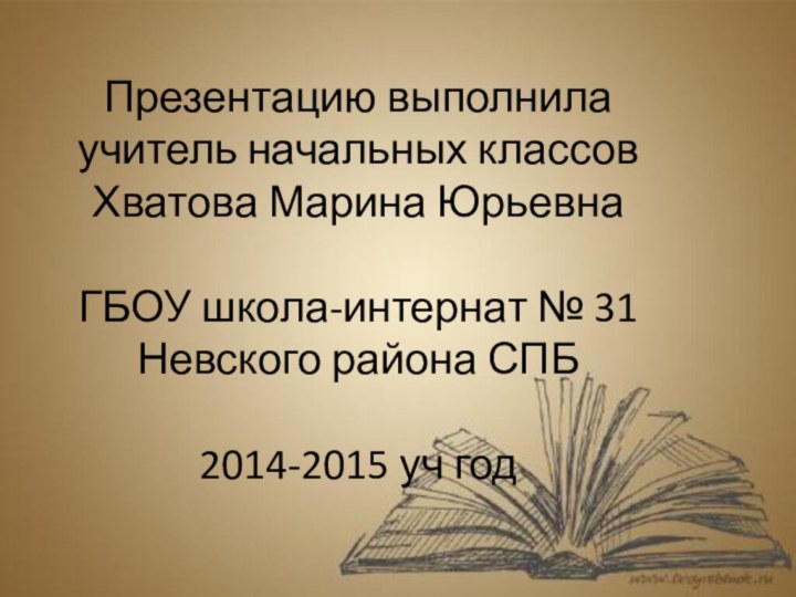 Презентацию выполнила учитель начальных классов  Хватова Марина Юрьевна  ГБОУ школа-интернат