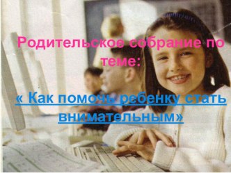 Как помочь ребенку стать внимательным (родительское собрание) презентация к уроку (1, 2, 3 класс)