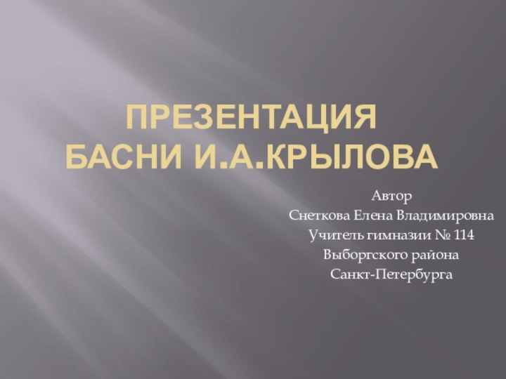 Презентация  Басни И.А.Крылова АвторСнеткова Елена Владимировна Учитель гимназии № 114Выборгского района Санкт-Петербурга