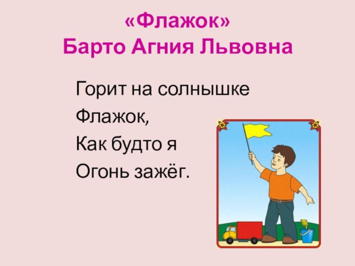 «Флажок» Барто Агния Львовна Горит на солнышкеФлажок,Как будто яОгонь зажёг.