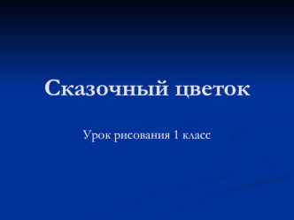 Сказочный цветок презентация к уроку изобразительного искусства (изо, 1 класс) по теме