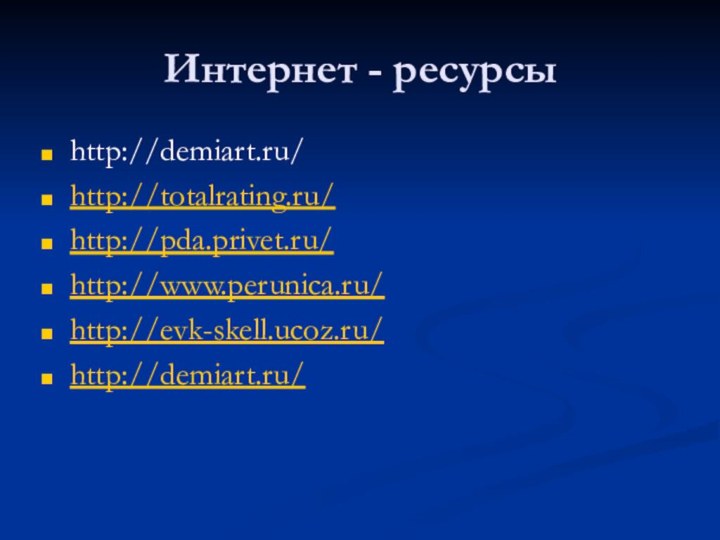 Интернет - ресурсыhttp://demiart.ru/http://totalrating.ru/http://pda.privet.ru/http://www.perunica.ru/http://evk-skell.ucoz.ru/http://demiart.ru/