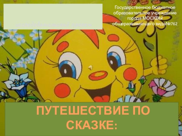 исследовательский проект ПУТЕШЕСТВИЕ ПО СКАЗКЕ: «КОЛОБОК»Государственное бюджетное образовательное учреждение города МОСКВЫобщеразвивающего вида№762