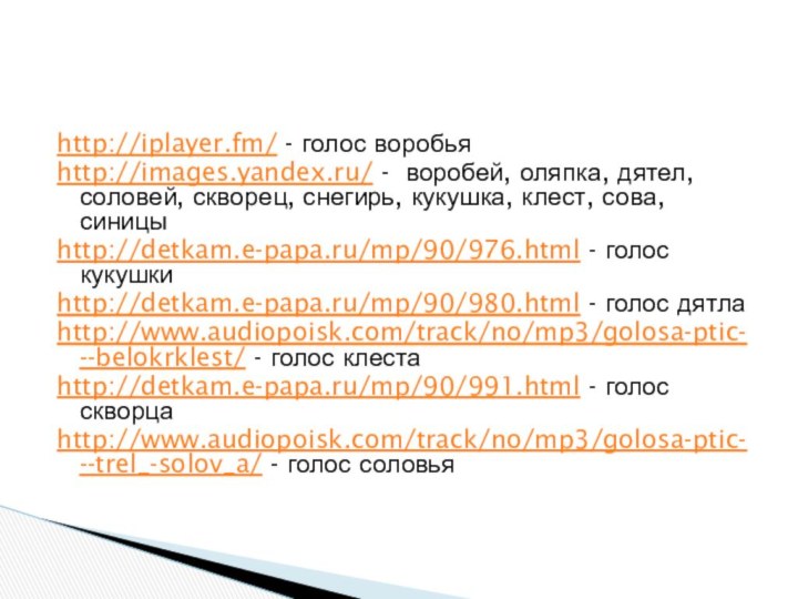 http://iplayer.fm/ - голос воробьяhttp://images.yandex.ru/ - воробей, оляпка, дятел, соловей, скворец, снегирь, кукушка,