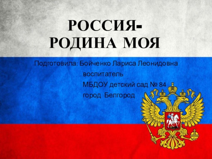 РОССИЯ-  РОДИНА МОЯПодготовила: Бойченко Лариса Леонидовна