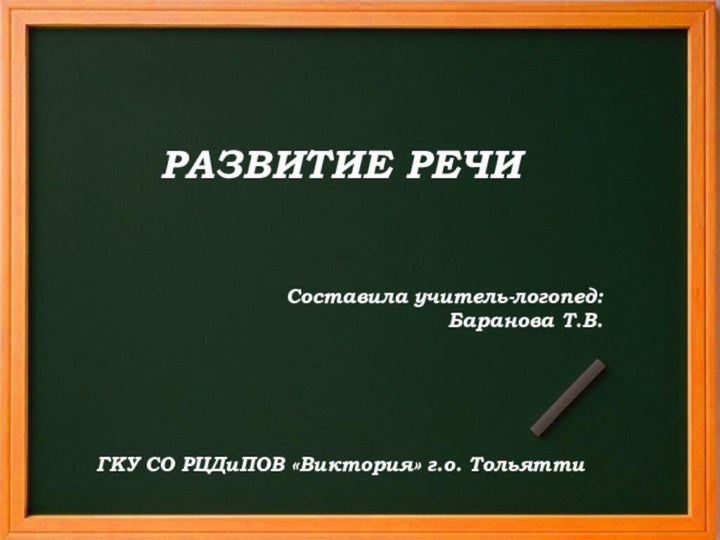 РАЗВИТИЕ РЕЧИСоставила учитель-логопед: Баранова Т.В.ГКУ СО РЦДиПОВ «Виктория» г.о. Тольятти