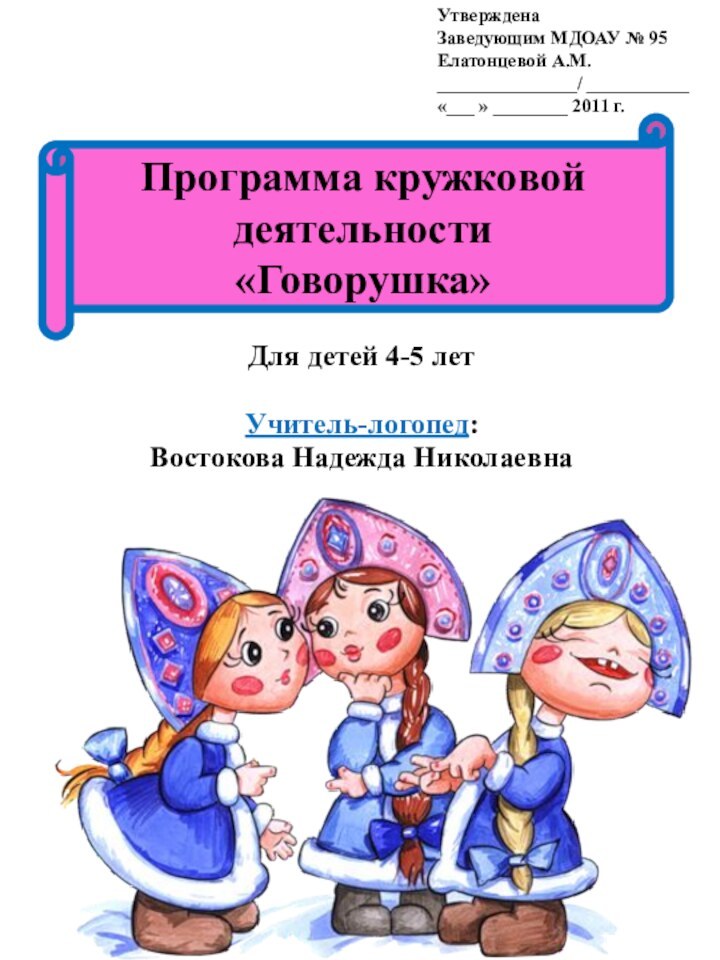 Для детей 4-5 летУчитель-логопед: Востокова Надежда НиколаевнаПрограмма кружковой деятельности«Говорушка»УтвержденаЗаведующим МДОАУ № 95Елатонцевой