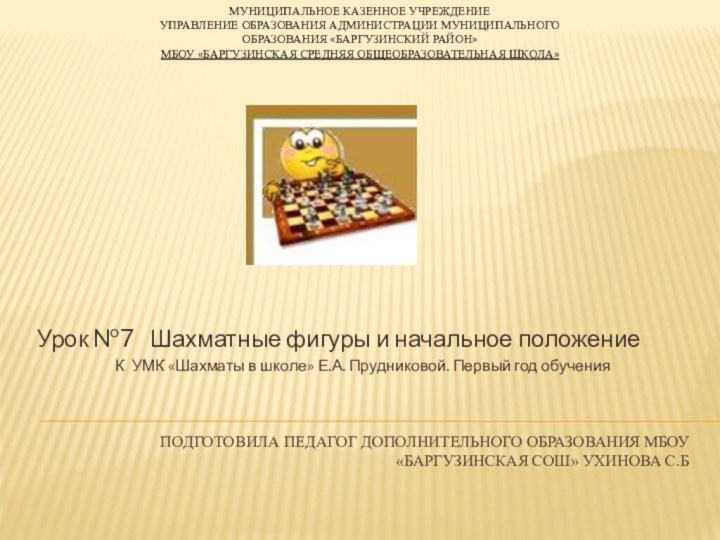 Подготовила педагог дополнительного образования МБОУ «Баргузинская сош» Ухинова С.БУрок №7  Шахматные