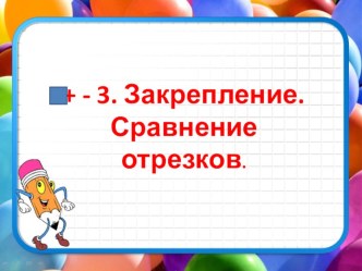 Закрепление + - 3. Сравнение отрезков. 1 класс Школа России презентация к уроку по математике (1 класс) по теме