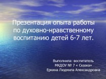 Презентация опыта работы по духовно-нравственному воспитанию детей 6-7 лет. презентация