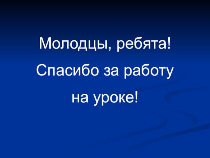 Молодцы, ребята!Спасибо за работу на уроке!