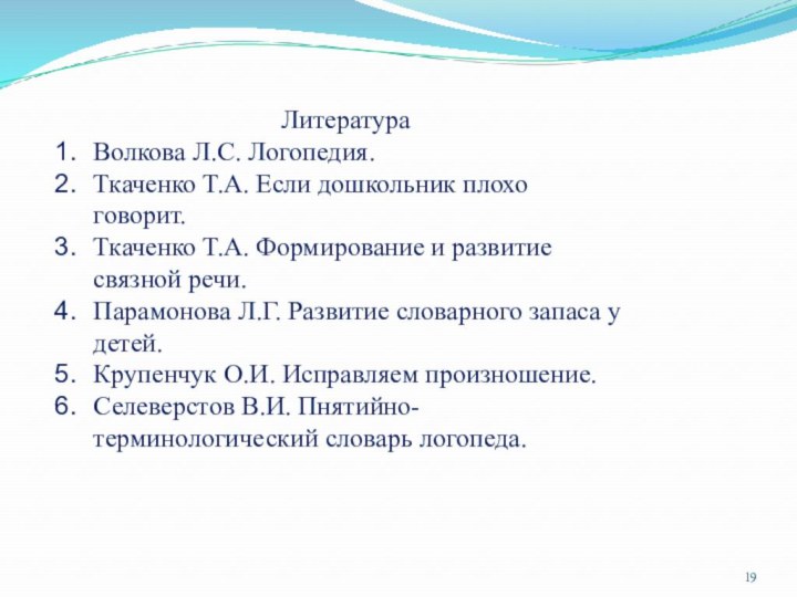 ЛитератураВолкова Л.С. Логопедия.Ткаченко Т.А. Если дошкольник плохо говорит.Ткаченко Т.А. Формирование и развитие