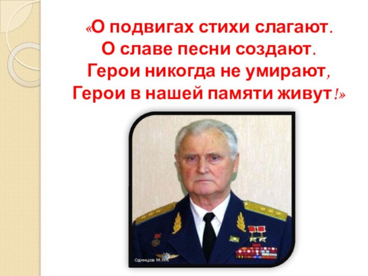 «О подвигах стихи слагают. О славе песни создают. Герои никогда не умирают,