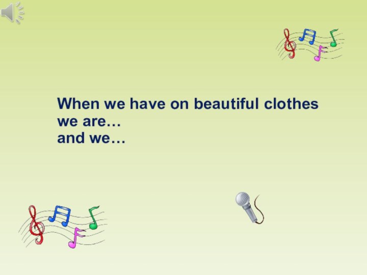 When we have on beautiful clothes we are… and we…