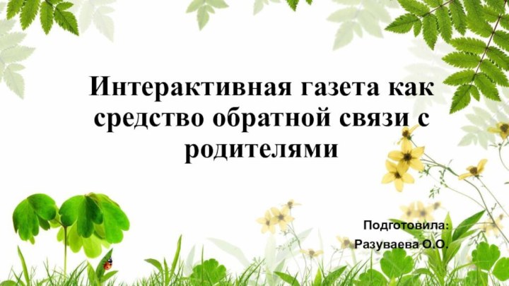 Интерактивная газета как средство обратной связи с родителямиПодготовила:Разуваева О.О.